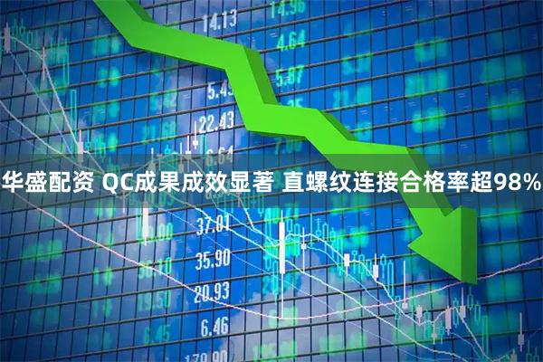 华盛配资 QC成果成效显著 直螺纹连接合格率超98%