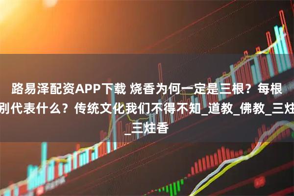路易泽配资APP下载 烧香为何一定是三根？每根分别代表什么？传统文化我们不得不知_道教_佛教_三炷香