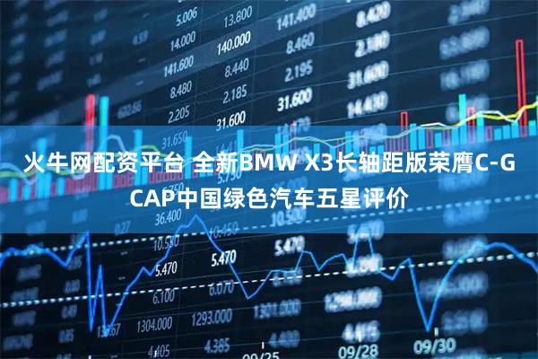 火牛网配资平台 全新BMW X3长轴距版荣膺C-GCAP中国绿色汽车五星评价