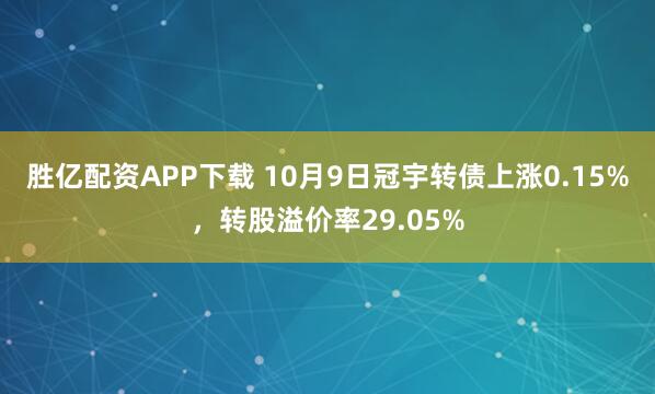 胜亿配资APP下载 10月9日冠宇转债上涨0.15%，转股溢价率29.05%