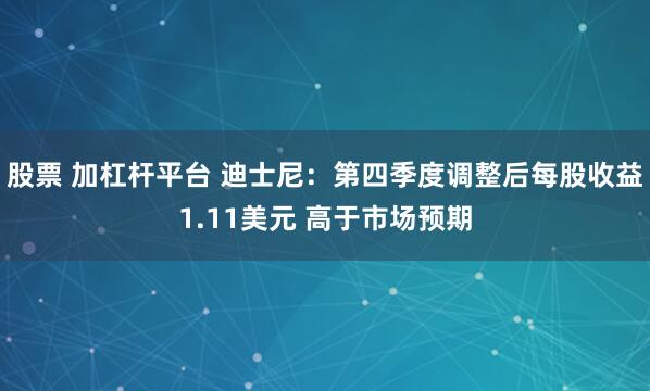 股票 加杠杆平台 迪士尼：第四季度调整后每股收益1.11美元 高于市场预期