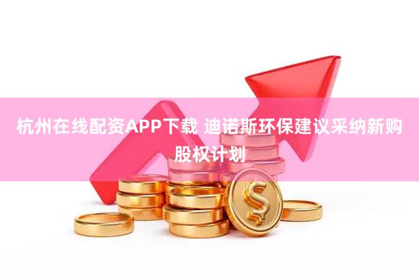 杭州在线配资APP下载 迪诺斯环保建议采纳新购股权计划