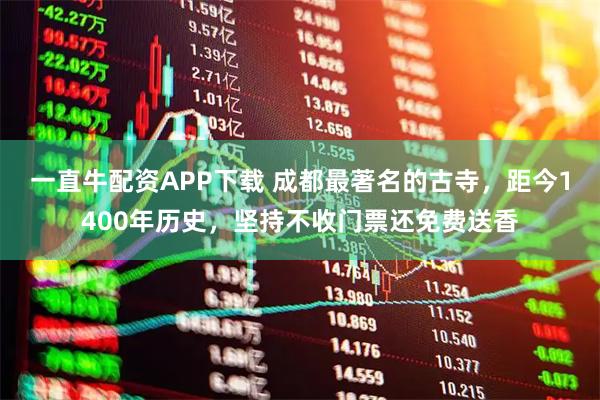 一直牛配资APP下载 成都最著名的古寺，距今1400年历史，坚持不收门票还免费送香