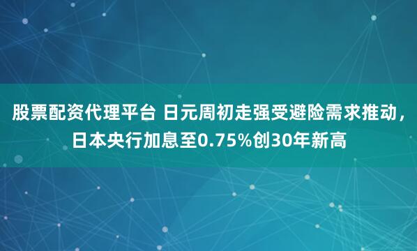 股票配资代理平台 日元周初走强受避险需求推动，日本央行加息至0.75%创30年新高