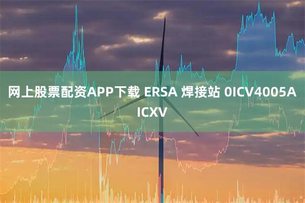 网上股票配资APP下载 ERSA 焊接站 0ICV4005AICXV