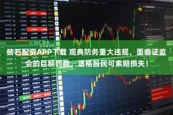 砖石配资APP下载 观典防务重大违规，面临证监会的巨额罚款，适格股民可索赔损失！