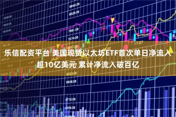 乐信配资平台 美国现货以太坊ETF首次单日净流入超10亿美元 累计净流入破百亿