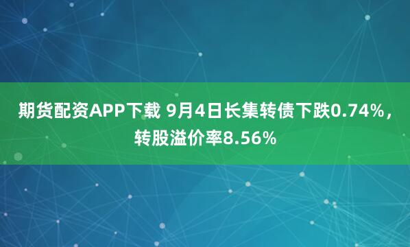 期货配资APP下载 9月4日长集转债下跌0.74%，转股溢价率8.56%