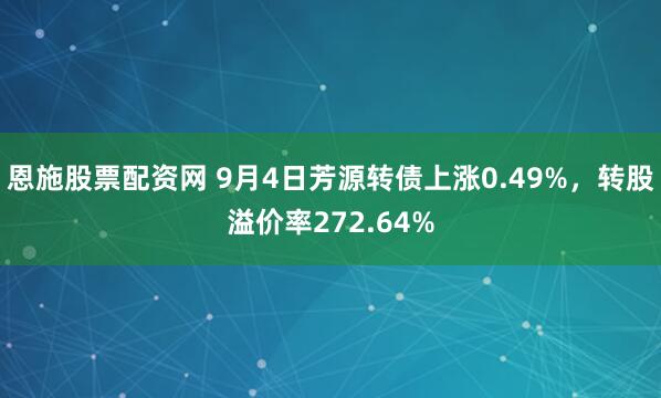 恩施股票配资网 9月4日芳源转债上涨0.49%，转股溢价率272.64%